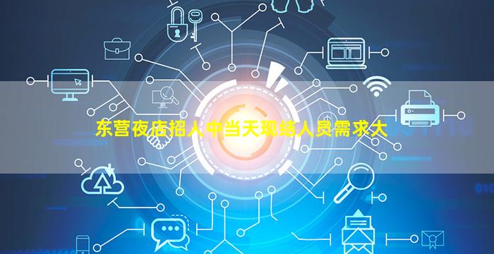 东营夜店招人中当天现结人员需求大