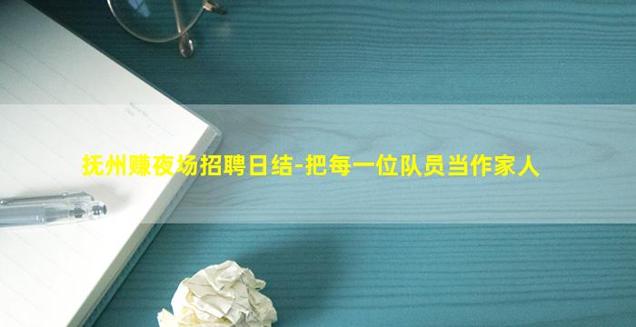 抚州赚夜场招聘日结-把每一位队员当作家人